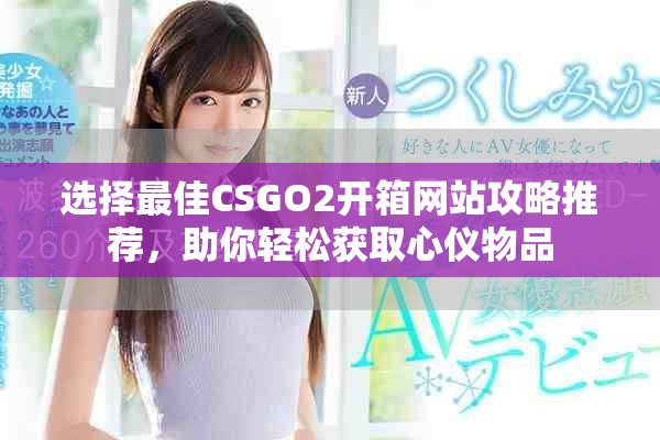 選擇最佳CSGO2開(kāi)箱網(wǎng)站攻略推薦，助你輕松獲取心儀物品