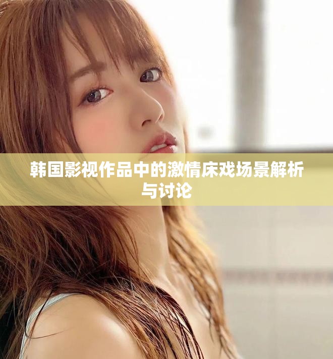 韓國影視作品中的激情床戲場景解析與討論