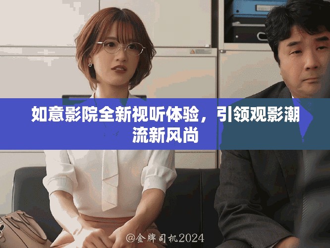 如意影院全新視聽(tīng)體驗(yàn)，引領(lǐng)觀影潮流新風(fēng)尚