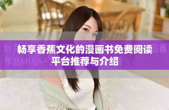 暢享香蕉文化的漫畫書免費(fèi)閱讀平臺(tái)推薦與介紹