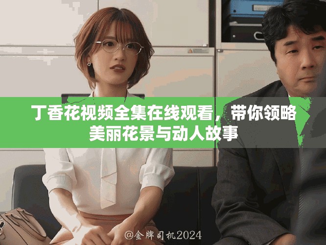 丁香花視頻全集在線觀看，帶你領(lǐng)略美麗花景與動(dòng)人故事