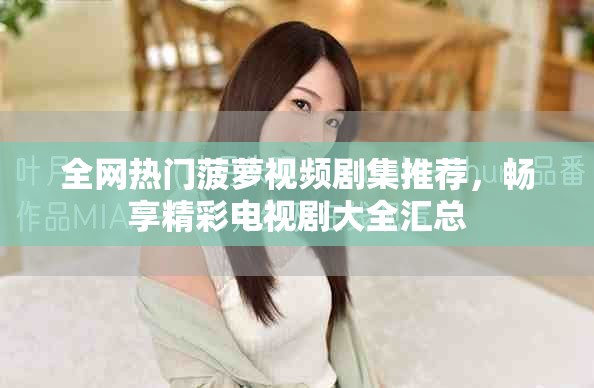全網(wǎng)熱門菠蘿視頻劇集推薦，暢享精彩電視劇大全匯總