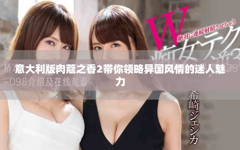 意大利版肉蔻之香2帶你領(lǐng)略異國風情的迷人魅力