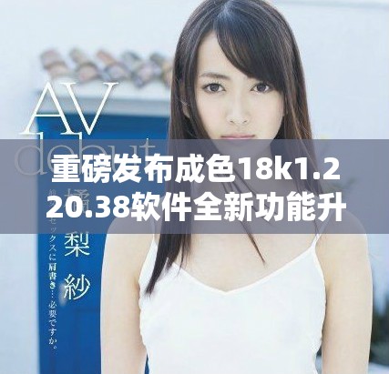 重磅發(fā)布成色18k1.220.38軟件全新功能升級(jí)詳解