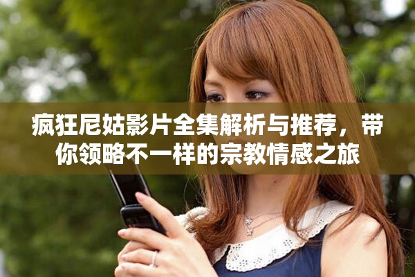 瘋狂尼姑影片全集解析與推薦，帶你領(lǐng)略不一樣的宗教情感之旅