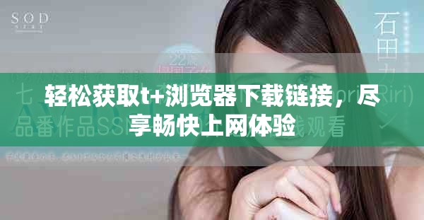 輕松獲取t+瀏覽器下載鏈接，盡享暢快上網(wǎng)體驗(yàn)