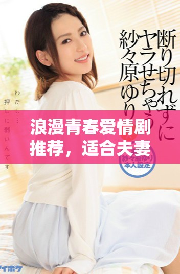 浪漫青春愛情劇推薦，適合夫妻共度美好夜晚