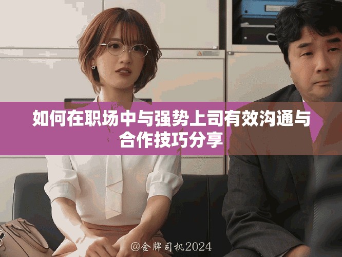 如何在職場中與強勢上司有效溝通與合作技巧分享