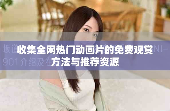 收集全網(wǎng)熱門動畫片的免費觀賞方法與推薦資源