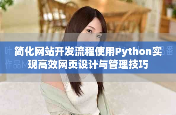 簡(jiǎn)化網(wǎng)站開發(fā)流程使用Python實(shí)現(xiàn)高效網(wǎng)頁(yè)設(shè)計(jì)與管理技巧