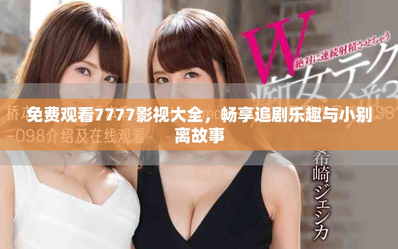 免費觀看7777影視大全，暢享追劇樂趣與小別離故事
