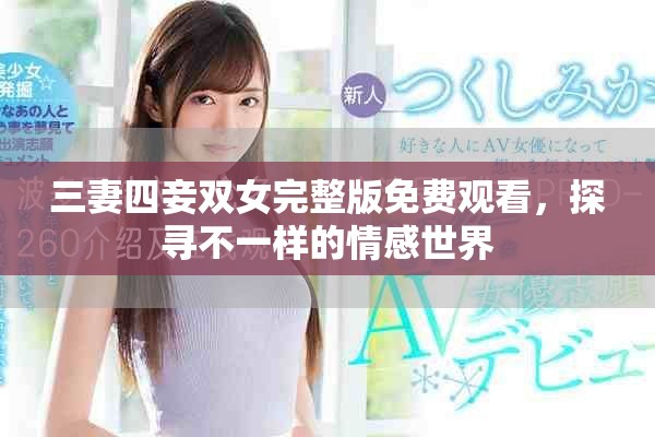 三妻四妾雙女完整版免費(fèi)觀看，探尋不一樣的情感世界