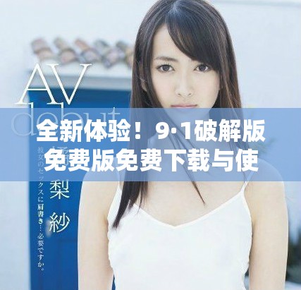 全新體驗！9·1破解版免費版免費下載與使用指南