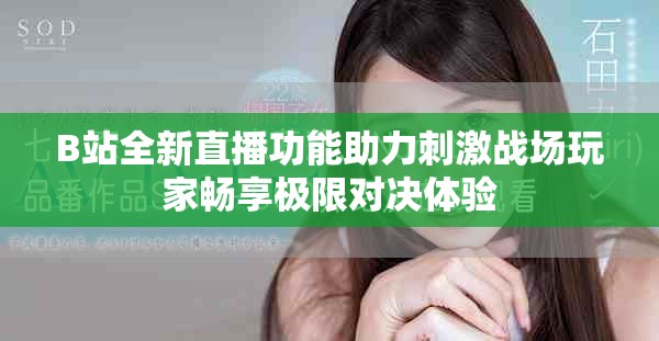 B站全新直播功能助力刺激戰(zhàn)場玩家暢享極限對決體驗(yàn)