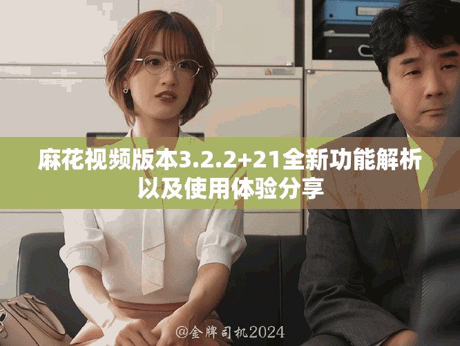麻花視頻版本3.2.2+21全新功能解析以及使用體驗分享