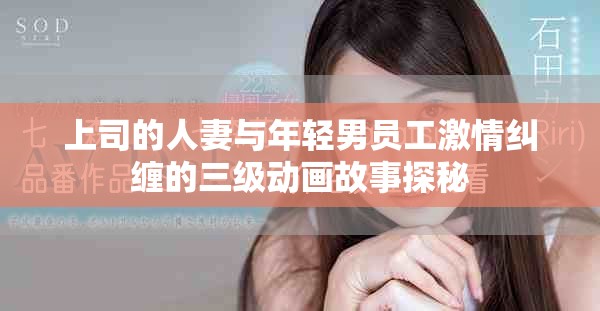 上司的人妻與年輕男員工激情糾纏的三級(jí)動(dòng)畫(huà)故事探秘