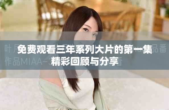 免費觀看三年系列大片的第一集精彩回顧與分享