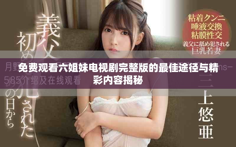 免費觀看六姐妹電視劇完整版的最佳途徑與精彩內(nèi)容揭秘