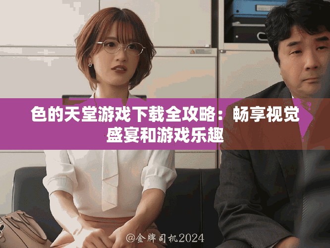 色的天堂游戲下載全攻略：暢享視覺盛宴和游戲樂趣