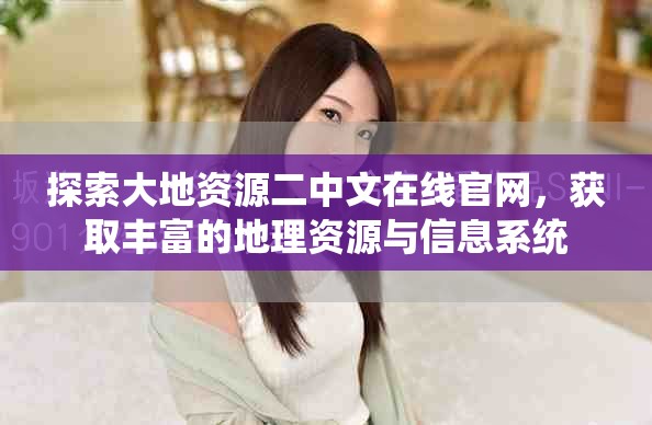 探索大地資源二中文在線官網(wǎng)，獲取豐富的地理資源與信息系統(tǒng)