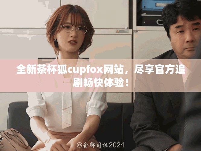 全新茶杯狐c(diǎn)upfox網(wǎng)站，盡享官方追劇暢快體驗(yàn)！