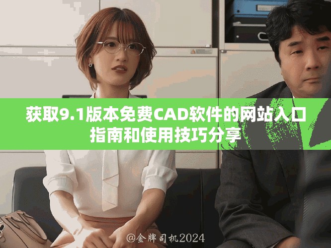 獲取9.1版本免費CAD軟件的網(wǎng)站入口指南和使用技巧分享