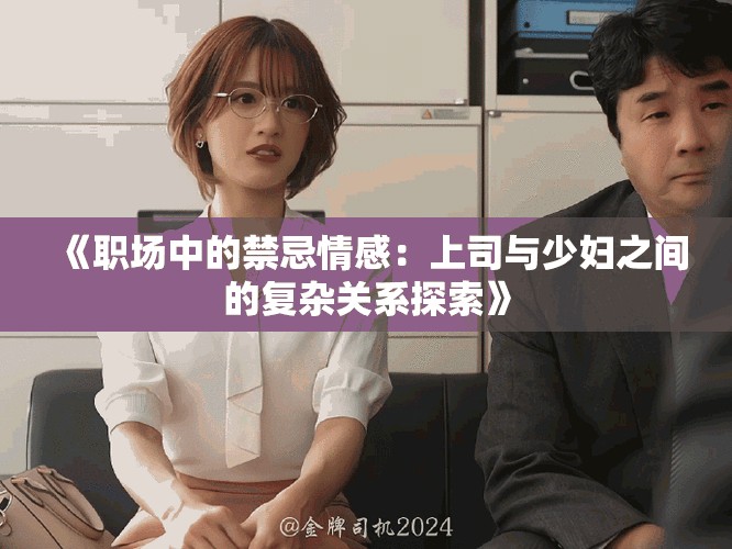 《職場中的禁忌情感：上司與少婦之間的復(fù)雜關(guān)系探索》