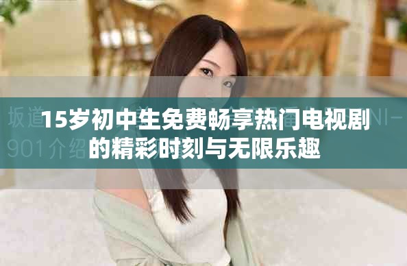 15歲初中生免費暢享熱門電視劇的精彩時刻與無限樂趣