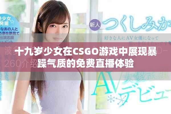 十九歲少女在CSGO游戲中展現(xiàn)暴躁氣質(zhì)的免費(fèi)直播體驗(yàn)