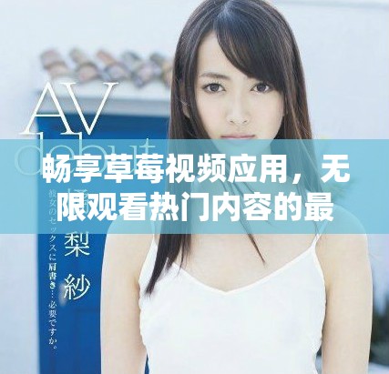 暢享草莓視頻應(yīng)用，無限觀看熱門內(nèi)容的最佳選擇