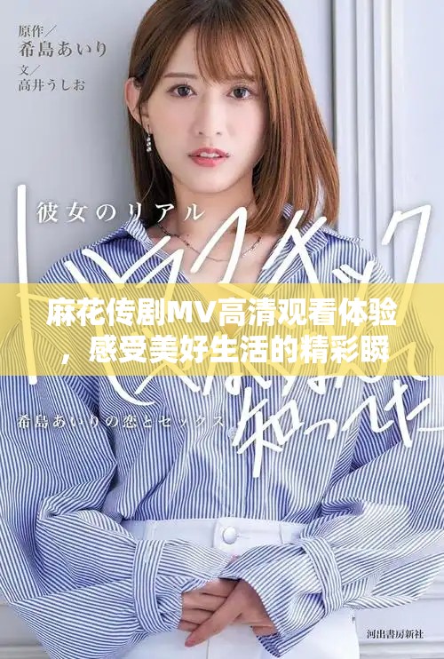 麻花傳劇MV高清觀看體驗，感受美好生活的精彩瞬間