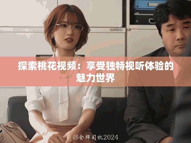 探索桃花視頻：享受獨特視聽體驗的魅力世界