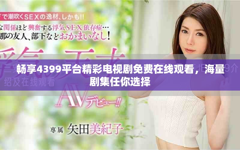 暢享4399平臺(tái)精彩電視劇免費(fèi)在線觀看，海量劇集任你選擇