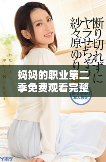 媽媽的職業(yè)第二季免費觀看完整版在線觀看方法揭秘