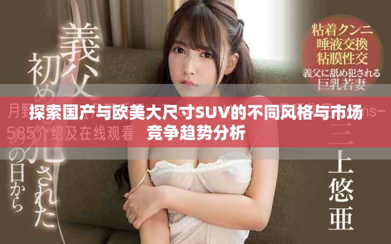 探索國產(chǎn)與歐美大尺寸SUV的不同風(fēng)格與市場競爭趨勢分析