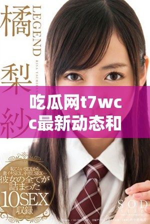 吃瓜網(wǎng)t7wcc最新動態(tài)和精彩事件報(bào)道總匯