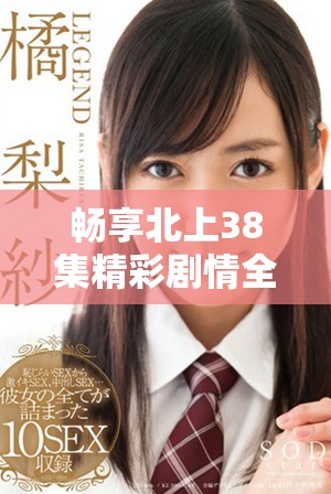 暢享北上38集精彩劇情全程免費看的絕佳機會