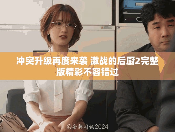沖突升級再度來襲 激戰(zhàn)的后廚2完整版精彩不容錯過