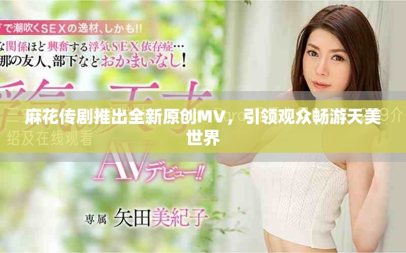 麻花傳劇推出全新原創(chuàng)MV，引領(lǐng)觀眾暢游天美世界