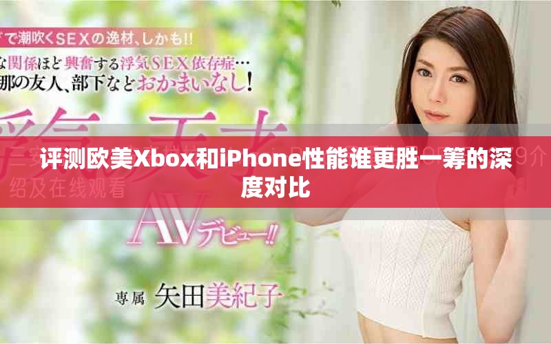 評測歐美Xbox和iPhone性能誰更勝一籌的深度對比