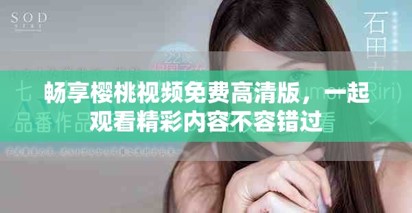 暢享櫻桃視頻免費高清版，一起觀看精彩內(nèi)容不容錯過