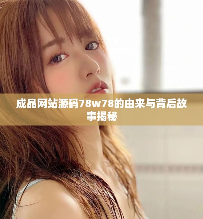 成品網(wǎng)站源碼78w78的由來與背后故事揭秘