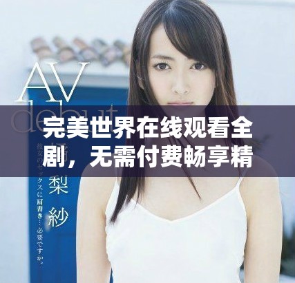 完美世界在線觀看全劇，無需付費(fèi)暢享精彩內(nèi)容的最佳選擇