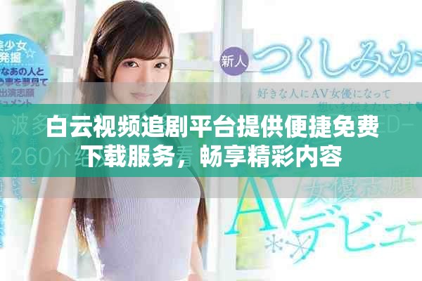白云視頻追劇平臺(tái)提供便捷免費(fèi)下載服務(wù)，暢享精彩內(nèi)容