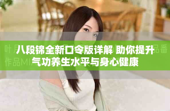 八段錦全新口令版詳解 助你提升氣功養(yǎng)生水平與身心健康