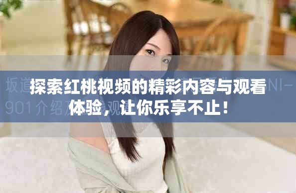 探索紅桃視頻的精彩內(nèi)容與觀看體驗(yàn)，讓你樂享不止！