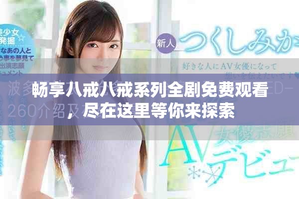 暢享八戒八戒系列全劇免費(fèi)觀看，盡在這里等你來探索