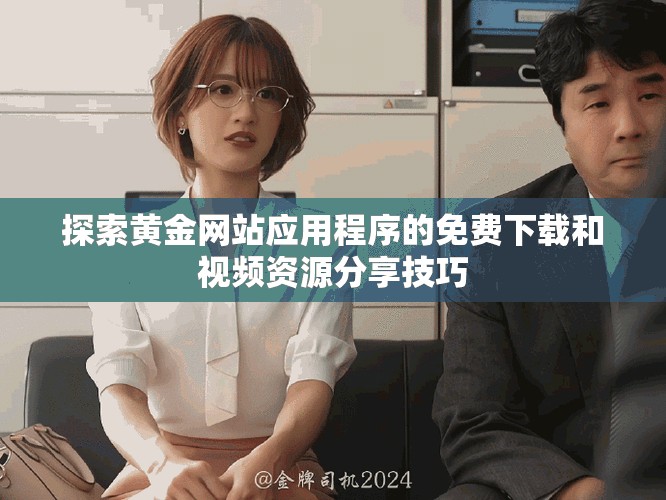 探索黃金網(wǎng)站應(yīng)用程序的免費(fèi)下載和視頻資源分享技巧