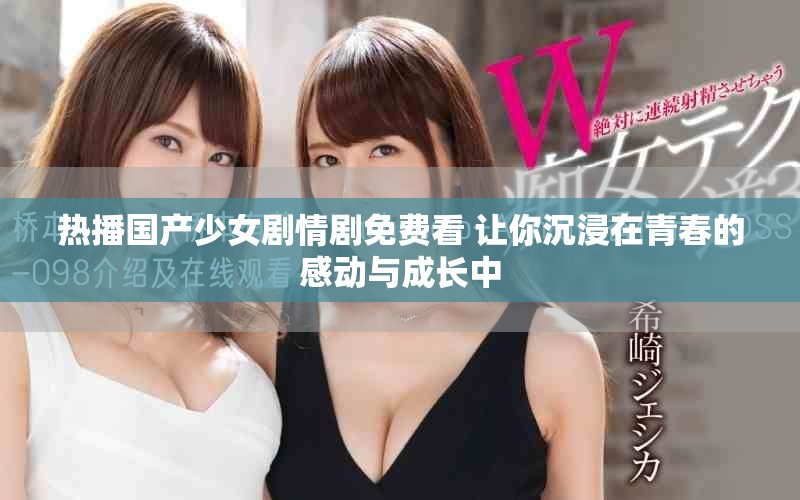 熱播國產(chǎn)少女劇情劇免費(fèi)看 讓你沉浸在青春的感動(dòng)與成長中