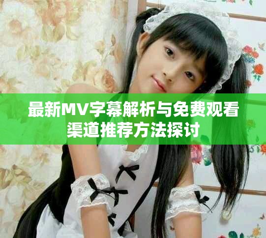 最新MV字幕解析與免費(fèi)觀看渠道推薦方法探討